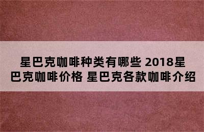 星巴克咖啡种类有哪些 2018星巴克咖啡价格 星巴克各款咖啡介绍